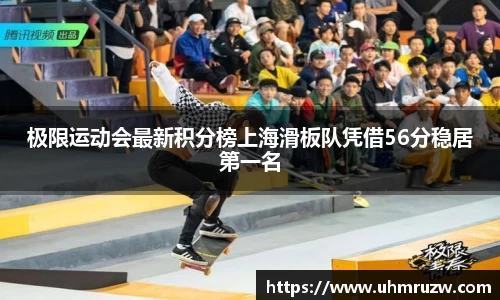 极限运动会最新积分榜上海滑板队凭借56分稳居第一名