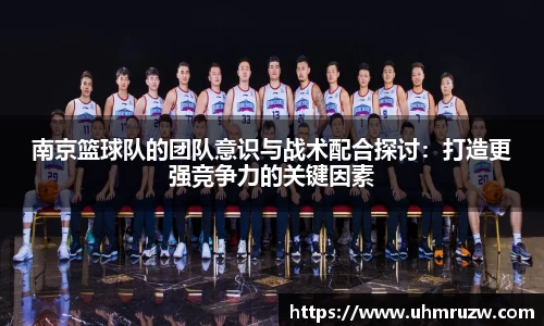 南京篮球队的团队意识与战术配合探讨：打造更强竞争力的关键因素