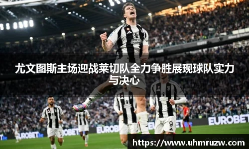 尤文图斯主场迎战莱切队全力争胜展现球队实力与决心