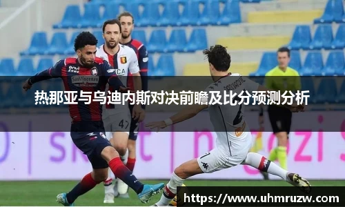 热那亚与乌迪内斯对决前瞻及比分预测分析