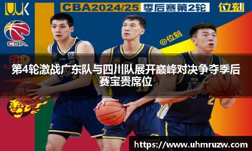 第4轮激战广东队与四川队展开巅峰对决争夺季后赛宝贵席位