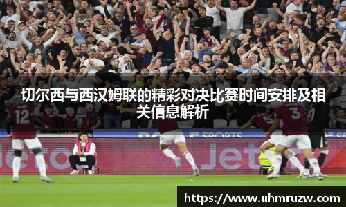 切尔西与西汉姆联的精彩对决比赛时间安排及相关信息解析