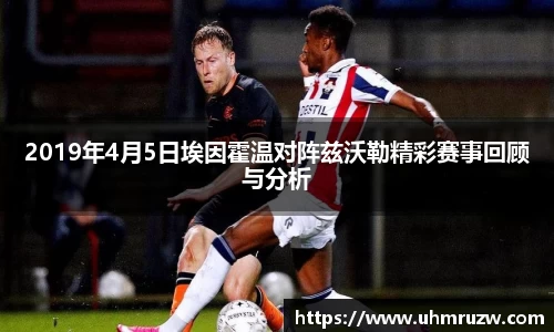 2019年4月5日埃因霍温对阵兹沃勒精彩赛事回顾与分析